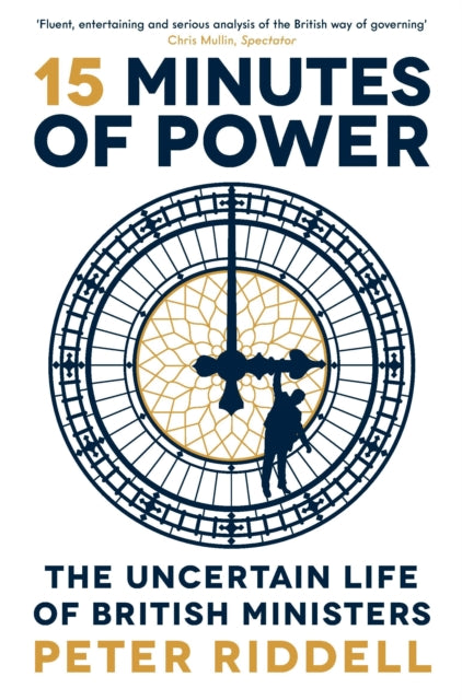 15 Minutes of Power, The Uncertain Life of British Ministers 9781788162197 Peter Riddell