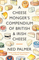 Cheesemonger's Compendium of British & Irish Cheese 9781788167161 Ned Palmer