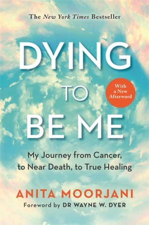 Dying to Be Me, My Journey from Cancer, to Near Death, to True Healing (10th Anniversary Edition)