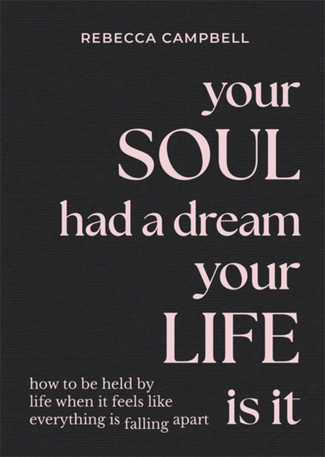 Your Soul Had a Dream, Your Life Is It, How to Be Held by Life When It Feels Like Everything Is Falling Apart 9781788175166 Rebecca Campbell