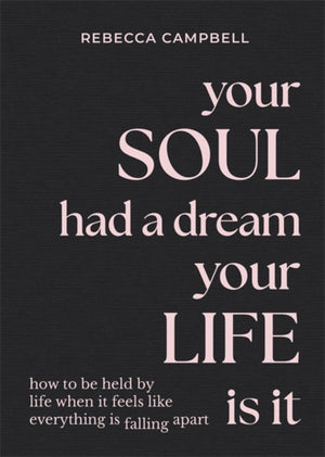 Your Soul Had a Dream, Your Life Is It, How to Be Held by Life When It Feels Like Everything Is Falling Apart