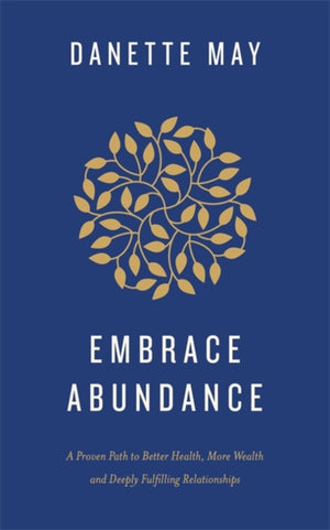 Embrace Abundance, A Proven Path to Better Health, More Wealth and Deeply Fulfilling Relationships