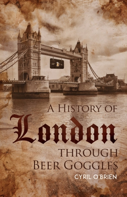 Book cover of: History of London through Beer Goggles. By: Cyril O'Brien