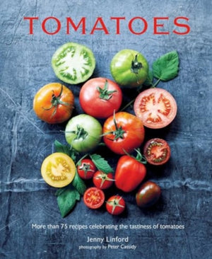 Tomatoes, More Than 75 Recipes Celebrating the Tastiness of Tomatoes