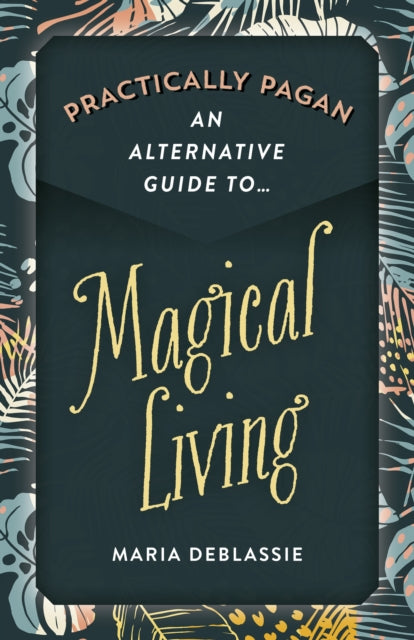 Book cover of: Practically Pagan - An Alternative Guide to Magical Living. By: Maria DeBlassie