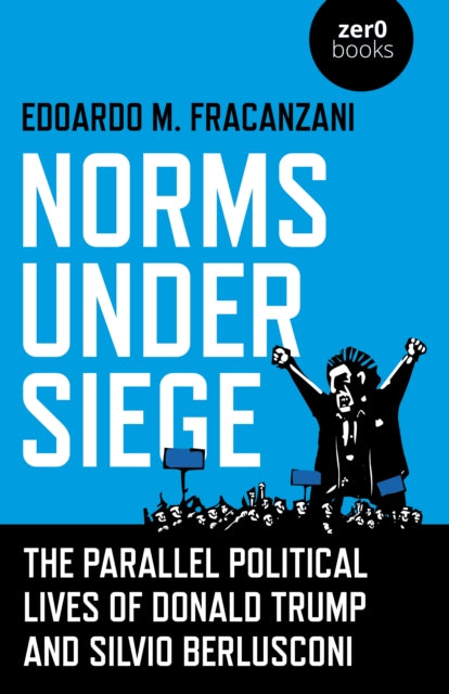 Book cover of: Norms Under Siege: The Parallel Political Lives of Donald Trump and Silvio Berlusconi. By: Edoardo M. Fracanzani