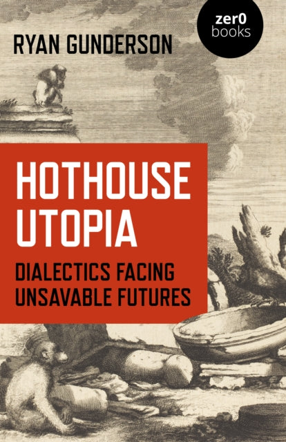 Book cover of: Hothouse Utopia - Dialectics Facing Unsavable Futures. By: Ryan Gunderson
