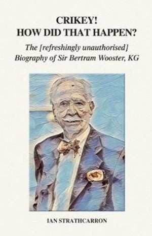Crikey! How Did That Happen?, The Refreshingly Unauthorised Biography of Sir Bertram Wooster, KG