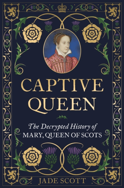 Captive Queen, The Decrypted History of Mary, Queen of Scots 9781789296464 Jade Scott