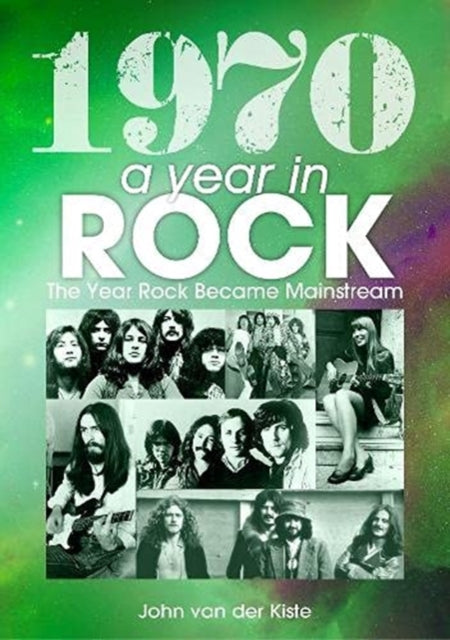 Book cover of: 1970: A Year In Rock. The Year Rock Became Mainstream. By: John Van der Kiste