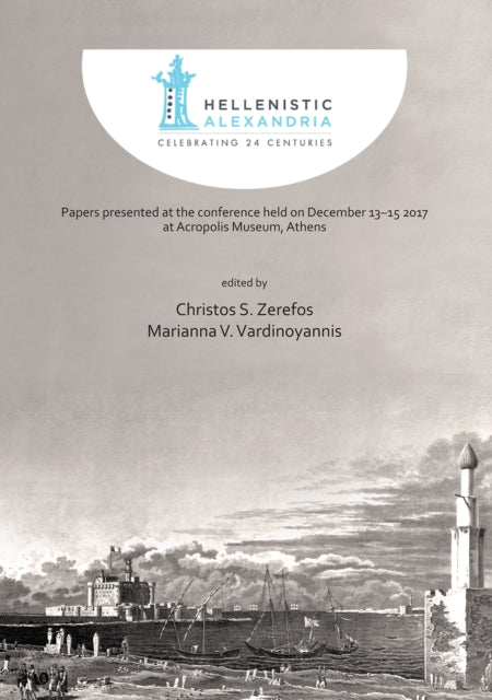 Book cover of: Hellenistic Alexandria: Celebrating 24 Centuries – Papers presented at the conference held on December 13–15 2017 at Acropolis Museum, Athens. By: Christos S. Zerefos
