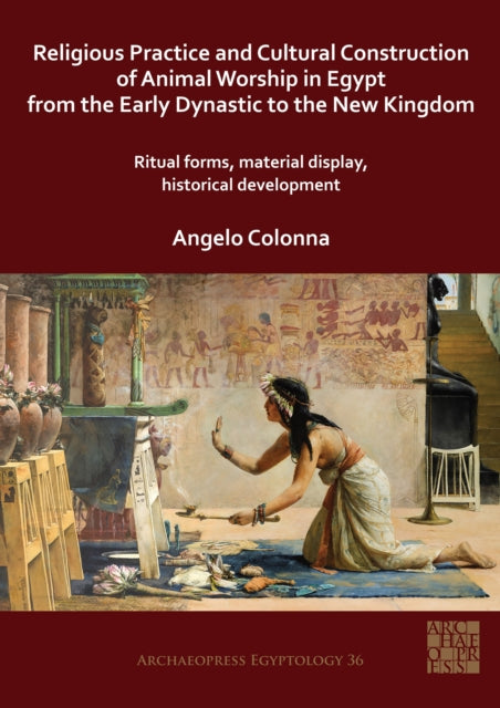 Book cover of: Religious Practice and Cultural Construction of Animal Worship in Egypt from the Early Dynastic to the New Kingdom. By: Angelo Colonna