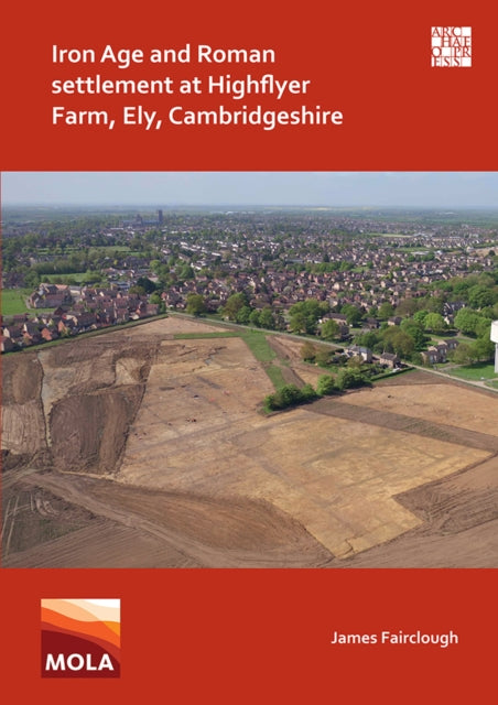 Book cover of: Iron Age and Roman Settlement at Highflyer Farm, Ely, Cambridgeshire. By: James Fairclough