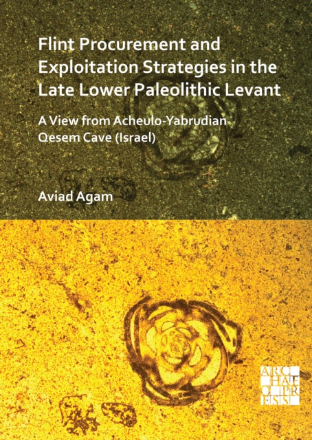 Book cover of: Flint Procurement and Exploitation Strategies in the Late Lower Paleolithic Levant. By: Aviad Agam