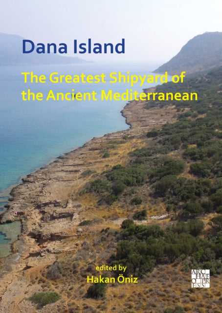 Book cover of: Dana Island: The Greatest Shipyard of the Ancient Mediterranean. By: Hakan Öniz