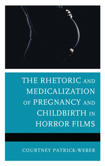 Book cover of: Rhetoric and Medicalization of Pregnancy and Childbirth in Horror Films. By: Courtney Patrick-Weber