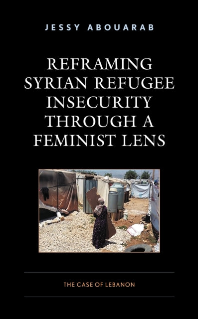 Book cover of: Reframing Syrian Refugee Insecurity through a Feminist Lens. By: Jessy Abouarab