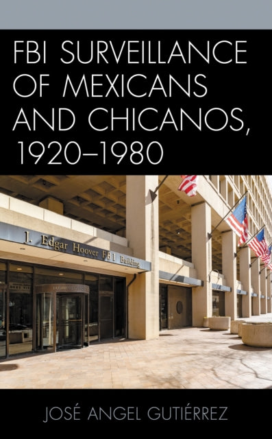 Book cover of: FBI Surveillance of Mexicans and Chicanos, 1920-1980. By: José Angel Gutiérrez