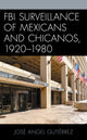 Book cover of: FBI Surveillance of Mexicans and Chicanos, 1920-1980. By: José Angel Gutiérrez