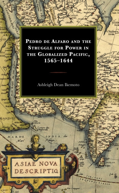 Book cover of: Pedro de Alfaro and the Struggle for Power in the Globalized Pacific, 1565–1644. By: Ashleigh Dean Ikemoto