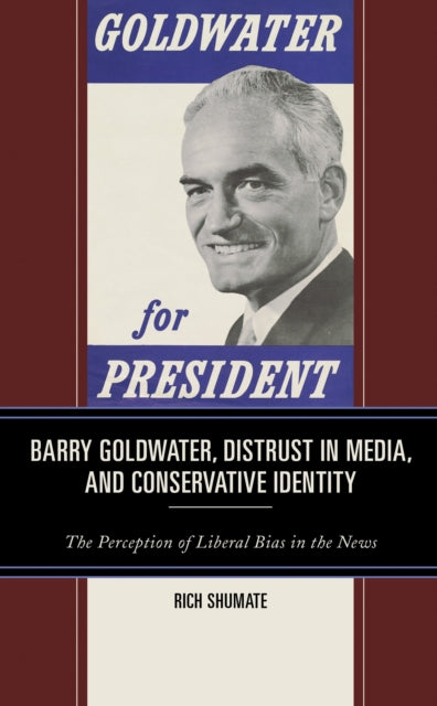 Book cover of: Barry Goldwater, Distrust in Media, and Conservative Identity. By: Rich Shumate