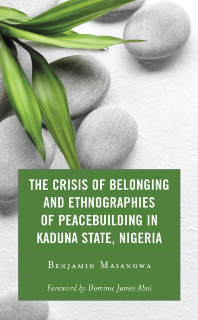 Book cover of: Crisis of Belonging and Ethnographies of Peacebuilding in Kaduna State, Nigeria. By: Benjamin Maiangwa