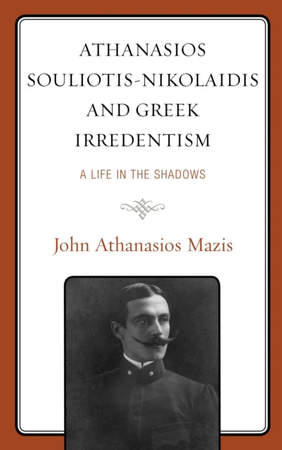 Book cover of: Athanasios Souliotis-Nikolaidis and Greek Irredentism. By: John Athanasios Mazis