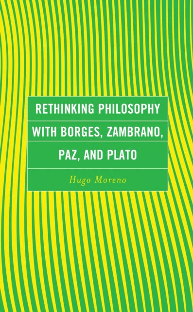 Book cover of: Rethinking Philosophy with Borges, Zambrano, Paz, and Plato. By: Hugo Moreno