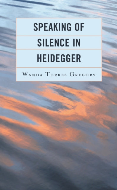 Book cover of: Speaking of Silence in Heidegger. By: Wanda Torres Gregory