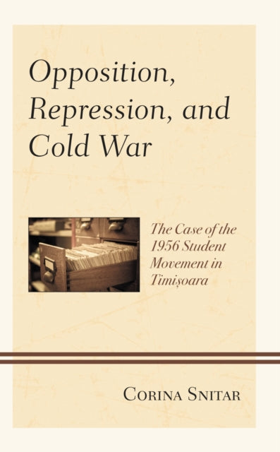 Book cover of: Opposition, Repression, and Cold War. By: Corina Snitar