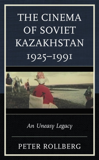 Book cover of: Cinema of Soviet Kazakhstan 1925–1991. By: Peter Rollberg