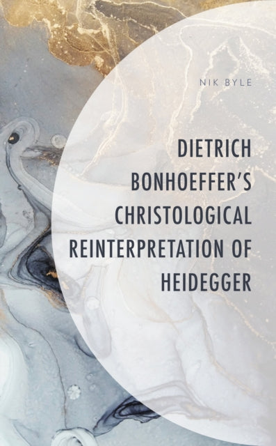 Book cover of: Dietrich Bonhoeffer's Christological Reinterpretation of Heidegger. By: Nik Byle