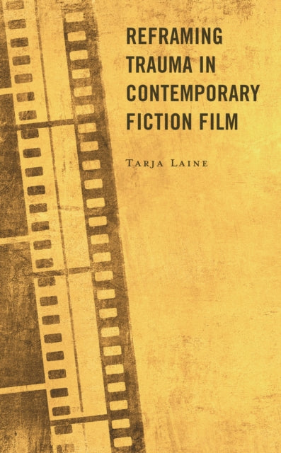 Book cover of: Reframing Trauma in Contemporary Fiction Film. By: Tarja Laine