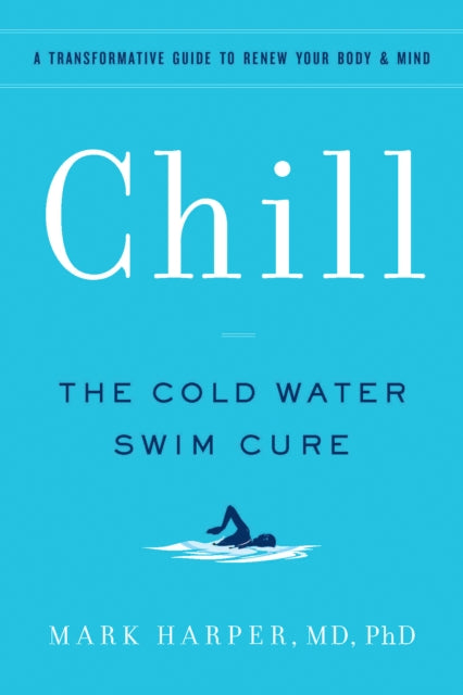 Chill, The Cold Water Swim Cure—?A Transformative Guide to Renew Your Body and Mind 9781797213767 Mark Harper