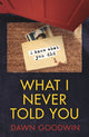 Book cover of: What I Never Told You. By: Dawn Goodwin