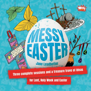 Messy Easter, Three complete sessions and a treasure trove of ideas for Lent, Holy Week and Easter