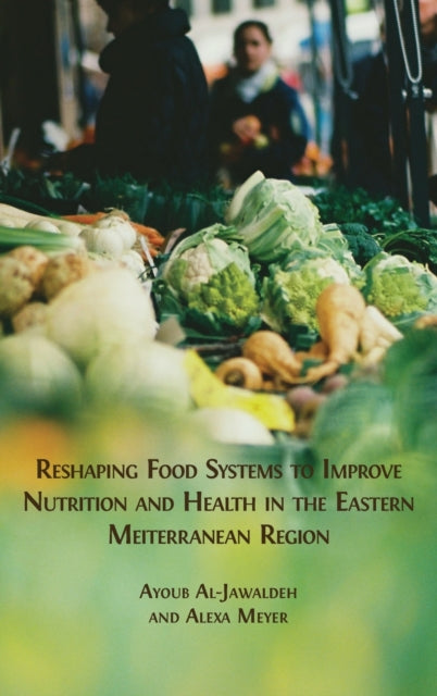 Reshaping Food Systems to improve Nutrition and Health in the Eastern Mediterranean Region 9781800648647 Ayoub Al-Jawaldeh