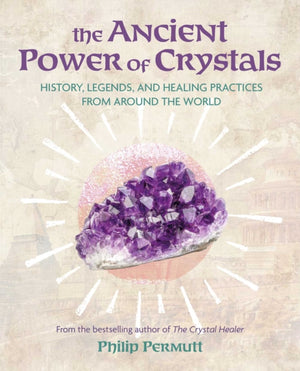 Ancient Power of Crystals, History, Legends, and Healing Practices from Around the World