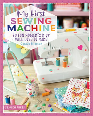 My First Sewing Machine, 30 Fun Projects Kids Will Love to Make