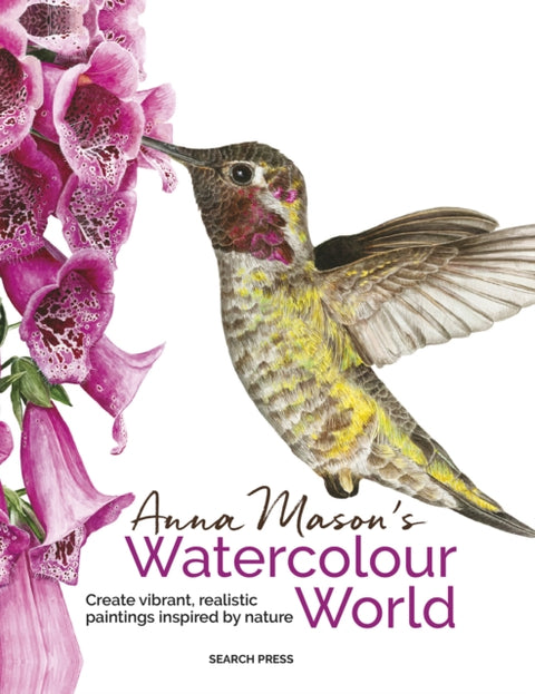 Anna Mason's Watercolour World (paperback edition), Create Vibrant, Realistic Paintings Inspired by Nature