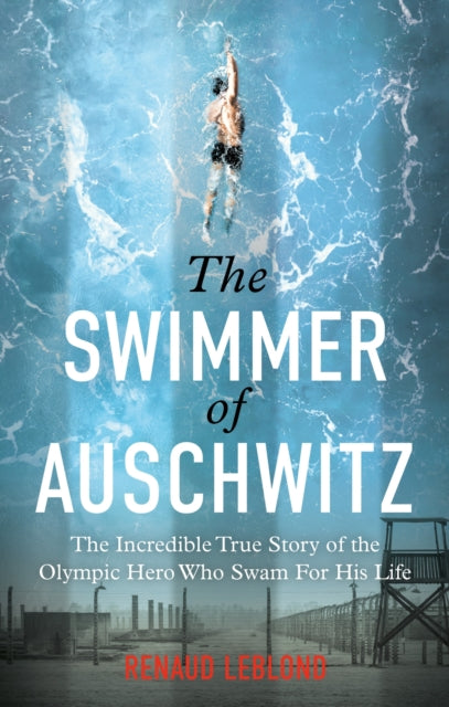 Swimmer of Auschwitz, The Incredible True Story of the Olympic Hero Who Swam For His Life 9781800962965 Renaud Leblond