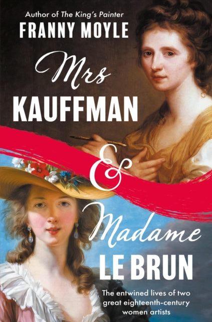 Mrs Kauffman and Madame Le Brun, The Extraordinary Entwined Lives of Two Eighteenth-Century Painters 9781801107440 MOYLE, FRANNY