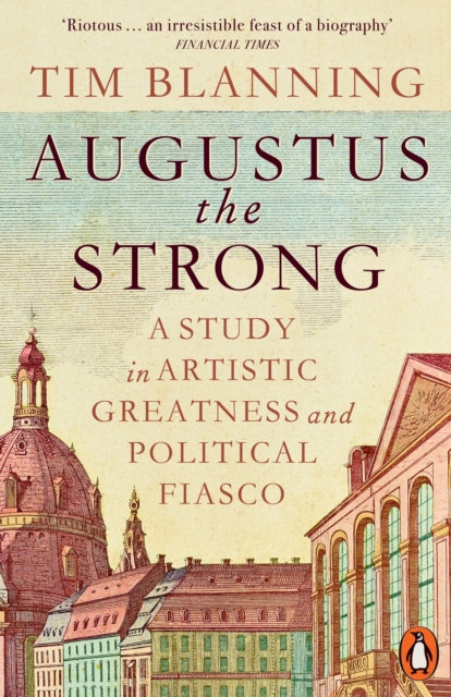 Augustus The Strong, A Study in Artistic Greatness and Political Fiasco 9781802066418 Tim Blanning