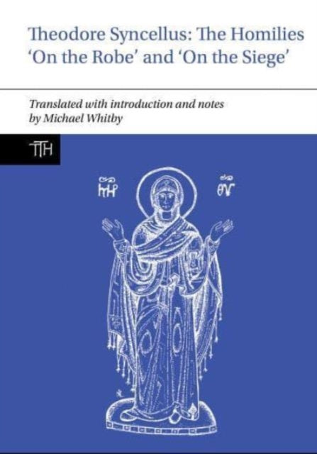 Book cover of: Theodore Syncellus: The Homilies ‘On the Robe’ and ‘On the Siege’. By: Michael Whitby