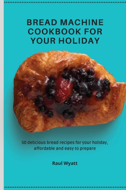 Book cover of: Bread Machine Cookbook for your Holiday. By: Raul Wyatt