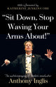 Book cover of: “Sit Down, Stop Waving Your Arms About!”. By: Anthony Inglis