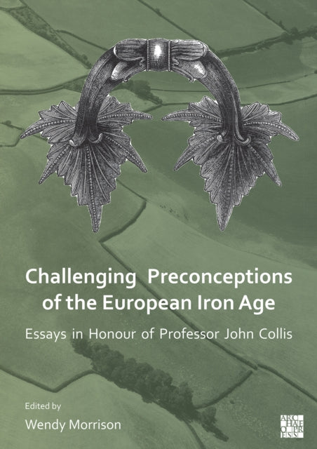 Book cover of: Challenging Preconceptions of the European Iron Age. By: Wendy Morrison