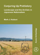 Book cover of: Conjuring Up Prehistory: Landscape and the Archaic in Japanese Nationalism. By: Mark J. Hudson
