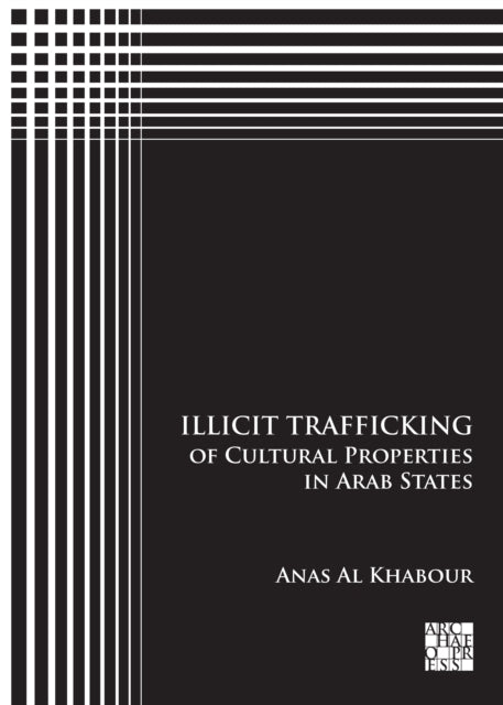 Book cover of: Illicit Trafficking of Cultural Properties in Arab States. By: Anas Al Khabour