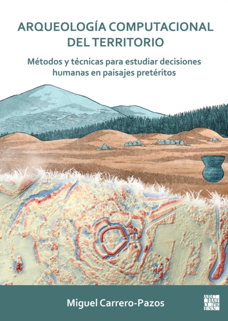 Book cover of: Arqueologia Computacional del Territorio. Metodos Y Tecnicas Para Estudiar Decisiones Humanas En Paisajes Preteritos. By: Miguel Carrero-Pazos